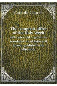 The compleat office of the Holy Week with notes and explications translated out of Latin and French published with allowance