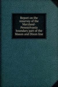 Report on the resurvey of the Maryland-Pennsylvania boundary part of the Mason and Dixon line