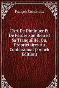 L'Art De Diminuer Et De Perdre Son Bien Et Sa Tranquilite, Ou Les Proprietaires Au Confessional