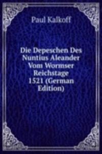 Die Depeschen Des Nuntius Aleander Vom Wormser Reichstage 1521 (German Edition)