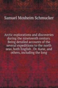 Arctic explorations and discoveries during the nineteenth century. Being detailed accounts of the several expeditions to the north seas, both English . Dr. Kane, and others, including the long