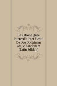 De Ratione Quae Intercedit Inter Fichtii De Deo Doctrinam Atque Kantianam (Latin Edition)