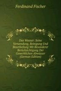 Das Wasser: Seine Verwendung, Reinigung Und Beurtheilung Mit Besonderer Berucksichtigung Der Gewerblichen Abwasser (German Edition)