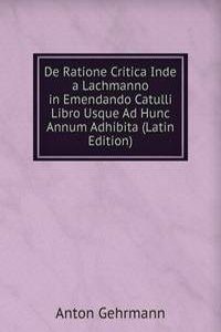 De Ratione Critica Inde a Lachmanno in Emendando Catulli Libro Usque Ad Hunc Annum Adhibita (Latin Edition)