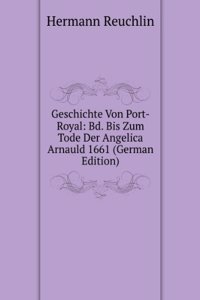 Geschichte Von Port-Royal: Bd. Bis Zum Tode Der Angelica Arnauld 1661 (German Edition)