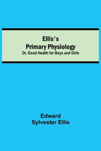 Ellis's Primary Physiology; Or, Good Health for Boys and Girls