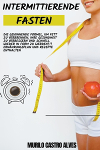 Intermittierende Fasten - Die Gewinnende Formel, um Fett zu Verbrennen, Ihre Gesundheit zu Verbessern und Schnell Wieder in Form zu Werden!!! Ernährungsplan und Rezepte Enthalten.