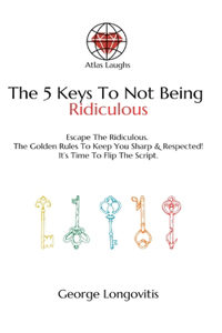 5 Keys To Not Being Ridiculous: Escape The Common Pitfalls: The Golden Rules To Stay Sharp & Respected