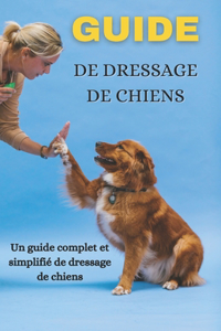 Guide de dressage de chiens: Un guide complet et simplifié de dressage de chiens