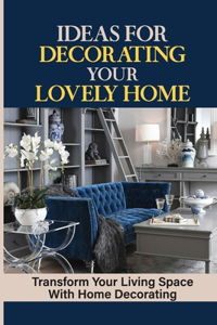 Ideas For Decorating Your Lovely Home