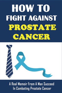 How To Fight Against Prostate Cancer