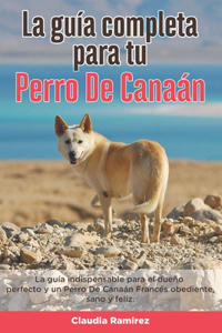 Guía Completa Para Tu Perro De Canaán: La guía indispensable para el dueño perfecto y un Perro De Canaán obediente, sano y feliz.