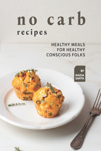 No Carb Recipes: Healthy Meals for Healthy Conscious Folks