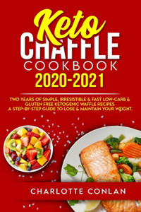 Keto Chaffle Cookbook 2020-2021: Two Years of Simple, Irresistible & Fast Low-Carb & Gluten Free Ketogenic Waffle Recipes - A Step-by-Step Guide to Lose & Maintain your Weight.