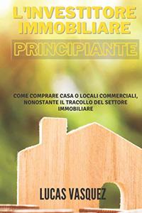 L'Investitore Immobiliare Principiante: Come comprare casa o locali commerciali nonostante il tracollo del settore immobiliare