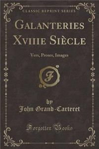 Galanteries Xviiie Siï¿½cle: Vers, Proses, Images (Classic Reprint)