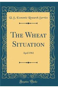 The Wheat Situation: April 1961 (Classic Reprint)