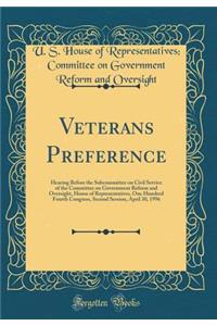 Veterans Preference: Hearing Before the Subcommittee on Civil Service of the Committee on Government Reform and Oversight, House of Representatives, One Hundred Fourth Congress, Second Session, April 30, 1996 (Classic Reprint)