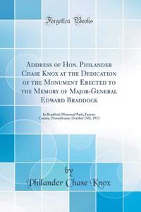 Address of Hon. Philander Chase Knox at the Dedication of the Monument Erected to the Memory of Major-General Edward Braddock: In Braddock Memorial Park, Fayette County, Pennsylvania, October 15th, 1913 (Classic Reprint)