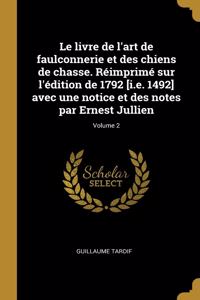 Le livre de l'art de faulconnerie et des chiens de chasse. Réimprimé sur l'édition de 1792 [i.e. 1492] avec une notice et des notes par Ernest Jullien; Volume 2