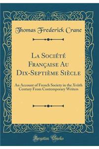 La SociÃ©tÃ© FranÃ§aise Au Dix-SeptiÃ¨me SiÃ¨cle: An Account of French Society in the Xviith Century from Contemporary Writers (Classic Reprint)