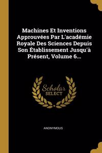 Machines Et Inventions Approuvées Par L'académie Royale Des Sciences Depuis Son Établissement Jusqu'à Présent, Volume 6...