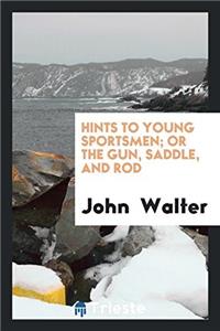 Hints to Young Sportsmen; Or the Gun, Saddle, and Rod