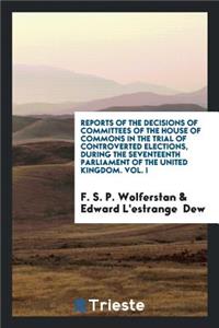 Reports of the Decisions of Committees of the House of Commons in the Trial of Controverted ...