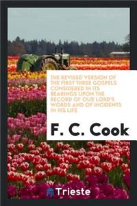The Revised Version of the First Three Gospels Considered in Its Bearings Upon the Record of Our Lord's Words and of Incidents in His Life
