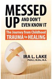 Messed Up and Don't Even Know It: The Journey from Childhood Trauma to Healing