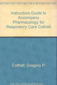 Instructors Guide to Accompany Pharmacology for Respiratory Care Cottrell