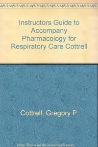 INSTRUCTORS GUIDE TO ACCOMPANY PHARMACOLOGY FOR RESPIRATORY CARE COTTRELL