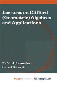 Lectures on Clifford (Geometric) Algebras and Applications