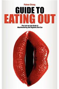 Guide to Eating Out - The Lick-By-Lick Guide to Mouthwatering and Orgasmic Oral Sex