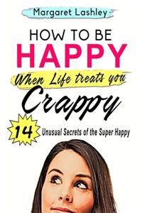 How To Be Happy When Life Treats You Crappy