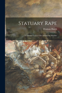 Statuary Rape; a Libelous Look at Life Among the Marbles