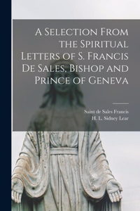 Selection From the Spiritual Letters of S. Francis De Sales, Bishop and Prince of Geneva