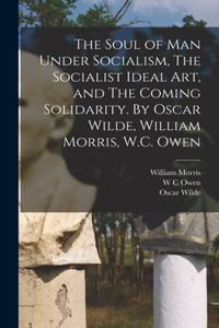 Soul of man Under Socialism, The Socialist Ideal art, and The Coming Solidarity. By Oscar Wilde, William Morris, W.C. Owen