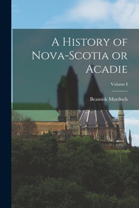 History of Nova-Scotia or Acadie; Volume I