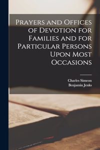 Prayers and Offices of Devotion for Families and for Particular Persons Upon Most Occasions