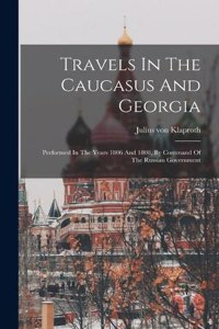 Travels In The Caucasus And Georgia: Performed In The Years 1806 And 1808, By Command Of The Russian Government