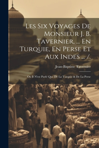 Les Six Voyages De Monsieur J. B. Tavernier, ... En Turquie, En Perse Et Aux Indes ... /.: Où Il N'est Parlé Que De La Turquie & De La Perse