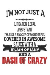 I'm Not Just A Litigation Legal Assistant I'm Just A Big Cup Of Wonderful Covered In Awesome Sauce With A Splash Of Sassy And A Dash Of Crazy: Notebook: Litigation Legal Assistant Notebook, Journal Gift, Diary, Doodle Gift or Notebook