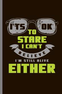 It's Ok to Stare I can't Believe I'm still alive Either