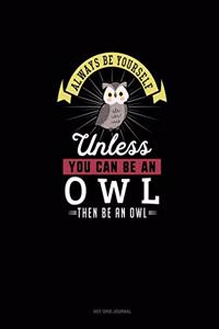 Always Be Yourself Unless You Can Be An Owl Then Be An Owl