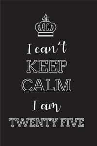 I Can't Keep Calm I Am Twenty Five