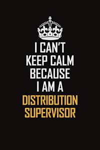I Can't Keep Calm Because I Am A Distribution Supervisor