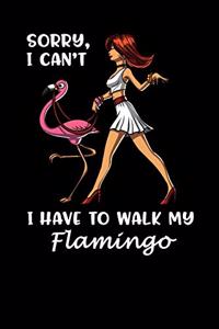 Sorry, I Can't I Have To Walk My Flamingo