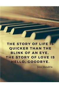 The story of life is quicker than the blink of an eye, the story of love is hello, goodbye.
