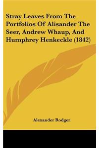 Stray Leaves From The Portfolios Of Alisander The Seer, Andrew Whaup, And Humphrey Henkeckle (1842)